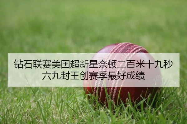 钻石联赛美国超新星奈顿二百米十九秒六九封王创赛季最好成绩